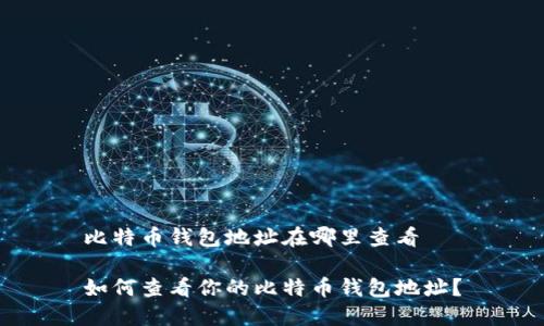 比特币钱包地址在哪里查看
如何查看你的比特币钱包地址?