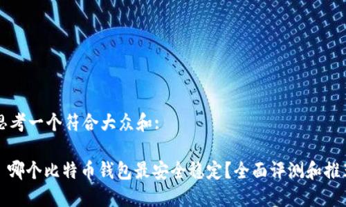 思考一个符合大众和: 

: 哪个比特币钱包最安全稳定？全面评测和推荐