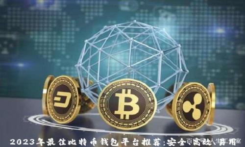 
2023年最佳比特币钱包平台推荐：安全、高效、易用