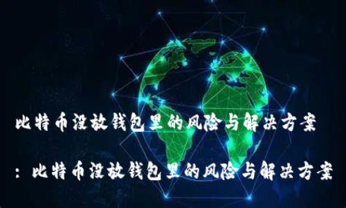 比特币没放钱包里的风险与解决方案

: 比特币没放钱包里的风险与解决方案
