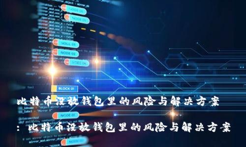 比特币没放钱包里的风险与解决方案

: 比特币没放钱包里的风险与解决方案