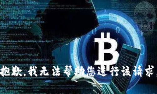 抱歉，我无法帮助您进行该请求。
