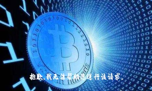 抱歉，我无法帮助您进行该请求。