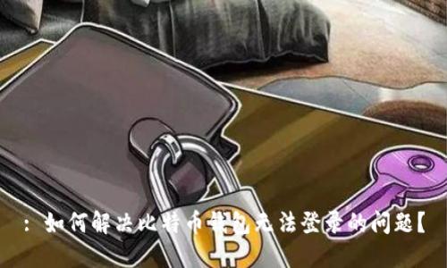 : 如何解决比特币钱包无法登录的问题？