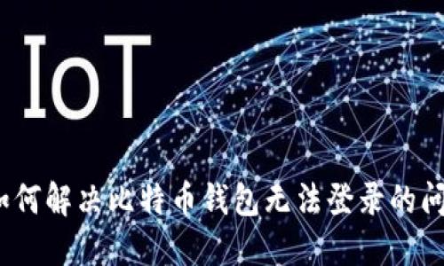 : 如何解决比特币钱包无法登录的问题？