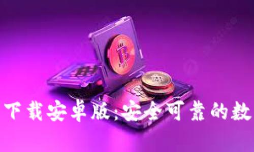 比特币APP官网下载安卓版：安全可靠的数字货币交易平台