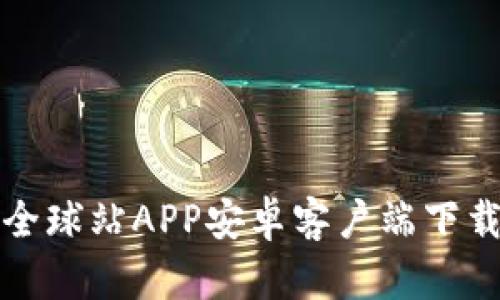 火币全球站APP安卓客户端下载指南