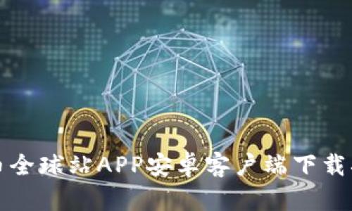 火币全球站APP安卓客户端下载指南