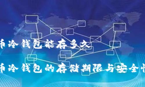 比特币冷钱包能存多久

比特币冷钱包的存储期限与安全性分析