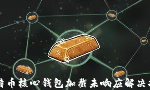 
比特币核心钱包加截未响应解决指南