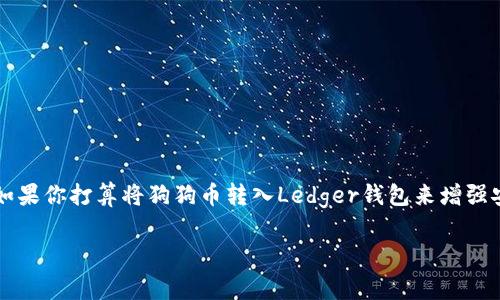 狗狗币（Dogecoin）作为一种流行的加密货币，因其友好的社区和相对低廉的交易成本而备受欢迎。如果你打算将狗狗币转入Ledger钱包来增强安全性，了解整个过程的步骤是非常重要的。接下来，我们将详细介绍如何将狗狗币转入Ledger钱包。

狗狗币转入Ledger钱包的完整指南