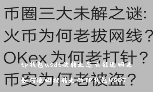 tp钱包usdt被转走怎么能追回来

如何追回被转走的TP钱包USDT