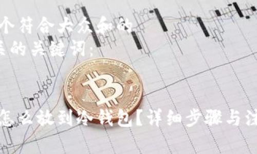 思考一个符合大众和的  
5个相关的关键词：  

  
泰达币怎么放到冷钱包？详细步骤与注意事项