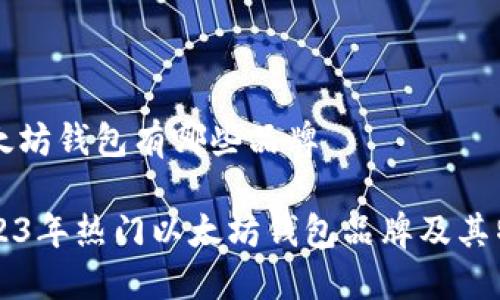 以太坊钱包有哪些品牌

2023年热门以太坊钱包品牌及其特色