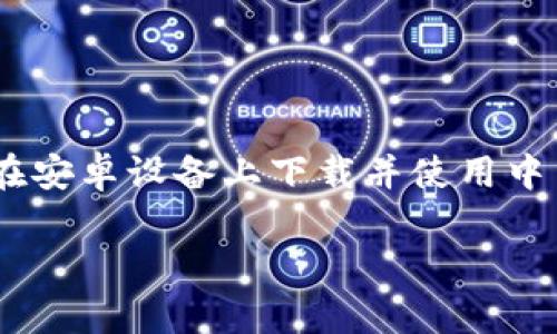 中币APP的安卓下载与使用指南

中币APP是一个提供数字货币交易的平台，近年来在用户中广受欢迎。如果你希望在安卓设备上下载并使用中币APP，请按照以下指南进行操作。首先，我们将为你提供一个适合的和相关关键词。

中币APP安卓客户端下载与使用全攻略