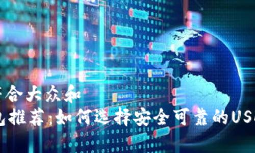 思考一个符合大众和  
: USDT钱包推荐：如何选择安全可靠的USDT存储方式