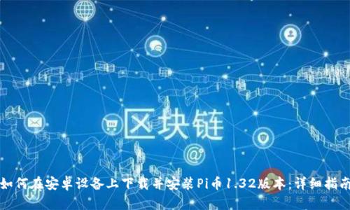 如何在安卓设备上下载并安装Pi币1.32版本：详细指南