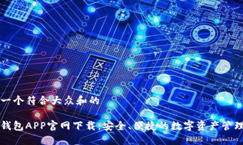 思考一个符合大众和的

币安钱包APP官网下载：安全、便捷的数字资产管理工具
