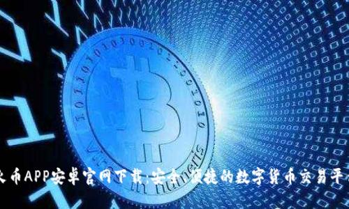 火币APP安卓官网下载：安全、便捷的数字货币交易平台
