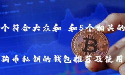 思考一个符合大众和 和5个相关的关键词

  
支持狗狗币私钥的钱包推荐及使用指南
