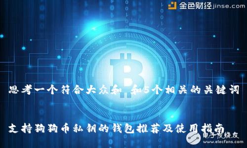 思考一个符合大众和 和5个相关的关键词

  
支持狗狗币私钥的钱包推荐及使用指南