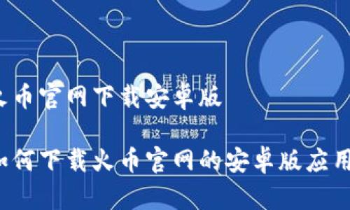 火币官网下载安卓版

如何下载火币官网的安卓版应用？