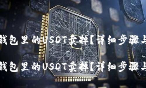 如何将TP钱包里的USDT卖掉？详细步骤与注意事项

如何将TP钱包里的USDT卖掉？详细步骤与注意事项