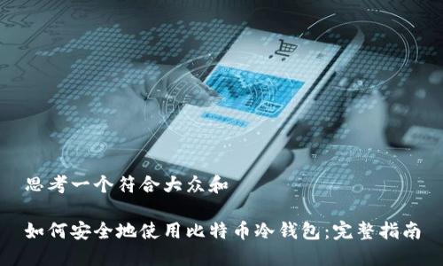 思考一个符合大众和

如何安全地使用比特币冷钱包：完整指南