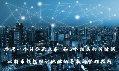 思考一个符合大众和 和5个相关的关键词

 比特币钱包默认地址的寻找与管理指南