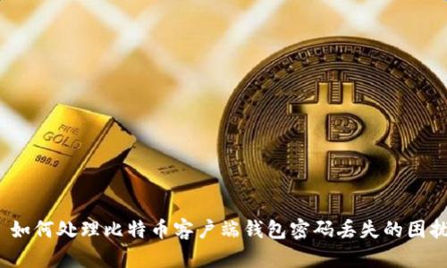  如何处理比特币客户端钱包密码丢失的困扰