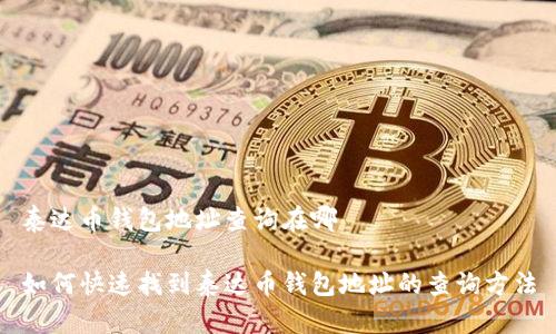 泰达币钱包地址查询在哪

如何快速找到泰达币钱包地址的查询方法