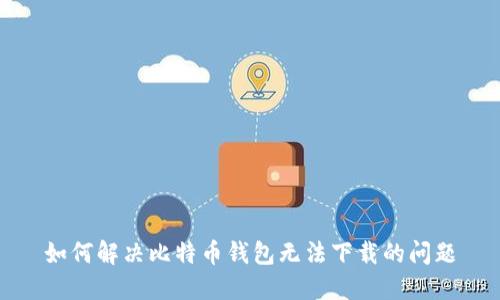 如何解决比特币钱包无法下载的问题