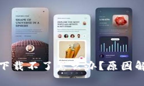 : 以太坊钱包下载不了怎么办？原因解析与解决方案