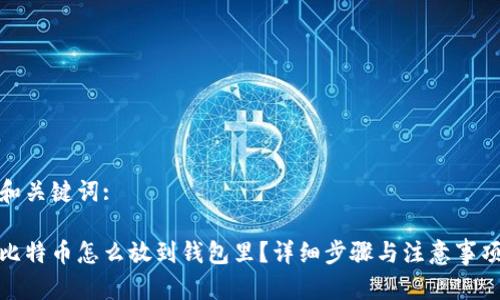 和关键词:

比特币怎么放到钱包里？详细步骤与注意事项