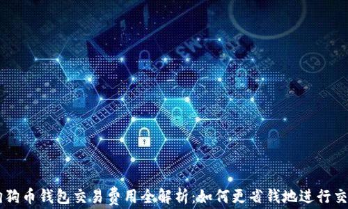 
狗狗币钱包交易费用全解析：如何更省钱地进行交易