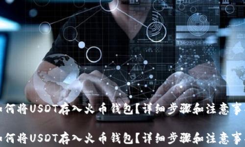 
如何将USDT存入火币钱包？详细步骤和注意事项

如何将USDT存入火币钱包？详细步骤和注意事项
