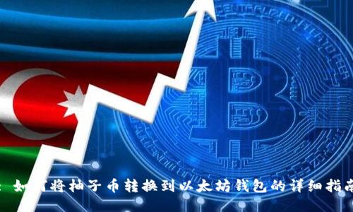 : 如何将柚子币转换到以太坊钱包的详细指南