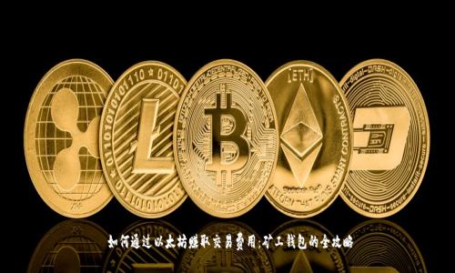  如何通过以太坊赚取交易费用：矿工钱包的全攻略