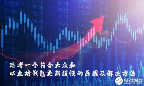 思考一个符合大众和  
以太坊钱包更新缓慢的原因及解决方法