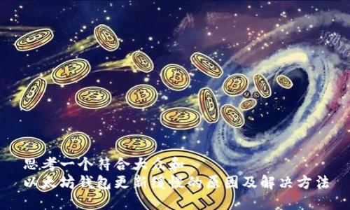 思考一个符合大众和  
以太坊钱包更新缓慢的原因及解决方法