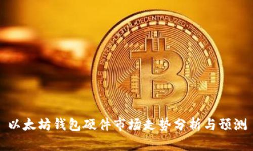 以太坊钱包硬件市场走势分析与预测