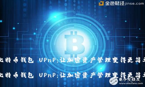 比特币钱包 UPnP：让加密资产管理变得更简单

比特币钱包 UPnP：让加密资产管理变得更简单