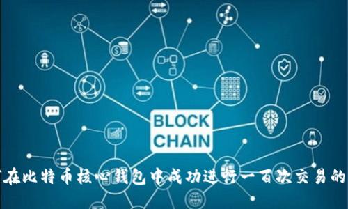 如何在比特币核心钱包中成功进行一百次交易的攻略