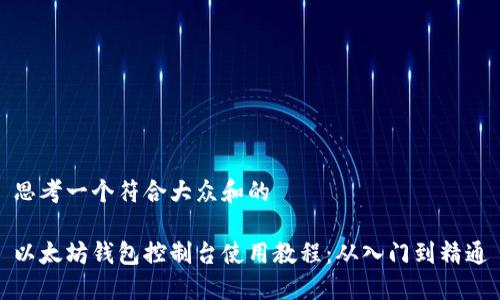 思考一个符合大众和的

以太坊钱包控制台使用教程：从入门到精通