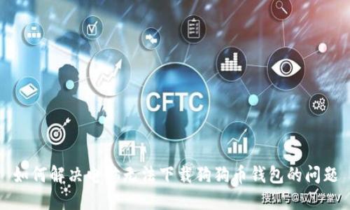 如何解决电脑无法下载狗狗币钱包的问题