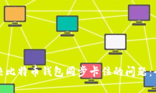 如何解决比特币钱包同步卡住的问题：全面指南