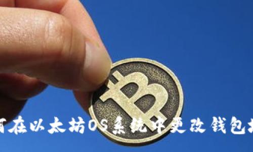 a

如何在以太坊OS系统中更改钱包地址