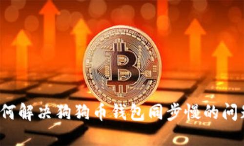 如何解决狗狗币钱包同步慢的问题？
