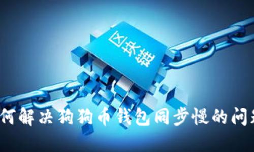 如何解决狗狗币钱包同步慢的问题？