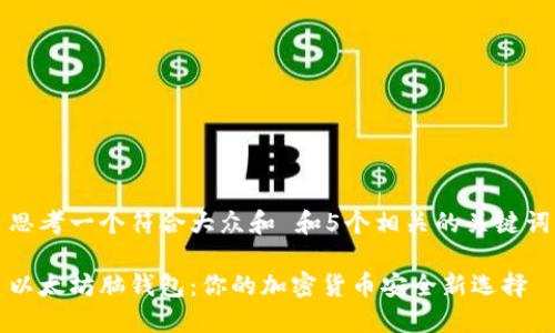 思考一个符合大众和 和5个相关的关键词

以太坊脑钱包：你的加密货币安全新选择